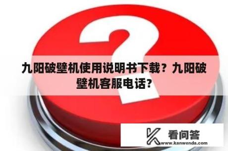 九阳破壁机使用说明书下载？九阳破壁机客服电话？