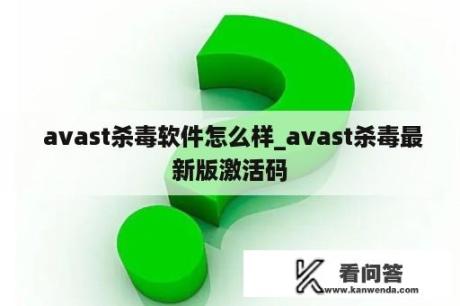  avast杀毒软件怎么样_avast杀毒最新版激活码