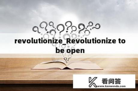  revolutionize_Revolutionize to be open