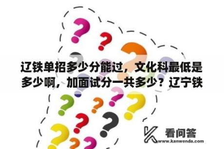 辽铁单招多少分能过，文化科最低是多少啊，加面试分一共多少？辽宁铁道职业技术学院分数线