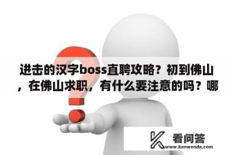 进击的汉字boss直聘攻略？初到佛山，在佛山求职，有什么要注意的吗？哪里找工作比较可靠？