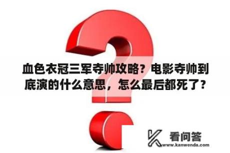 血色衣冠三军夺帅攻略？电影夺帅到底演的什么意思，怎么最后都死了？