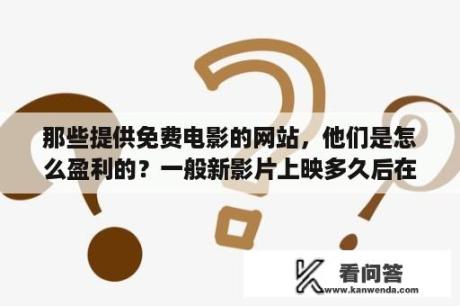 那些提供免费电影的网站，他们是怎么盈利的？一般新影片上映多久后在网上可以看？