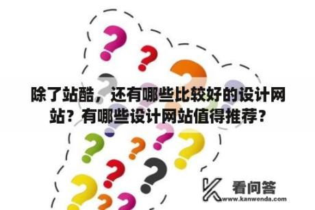 除了站酷，还有哪些比较好的设计网站？有哪些设计网站值得推荐？