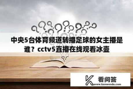 中央5台体育频道转播足球的女主播是谁？cctv5直播在线观看冰壶