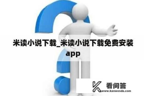  米读小说下载_米读小说下载免费安装 app