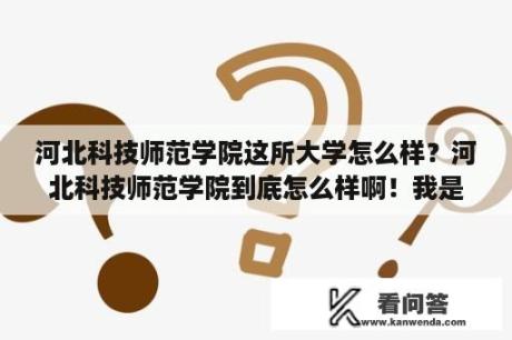 河北科技师范学院这所大学怎么样？河北科技师范学院到底怎么样啊！我是不是真的报错了！唉！晚了？