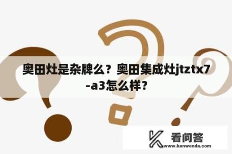 奥田灶是杂牌么？奥田集成灶jtztx7-a3怎么样？