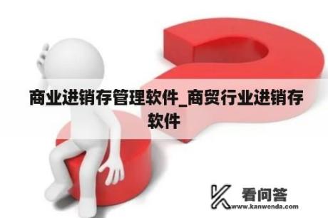  商业进销存管理软件_商贸行业进销存软件