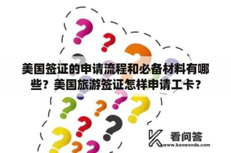 美国签证的申请流程和必备材料有哪些？美国旅游签证怎样申请工卡？