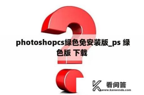  photoshopcs绿色免安装版_ps 绿色版 下载