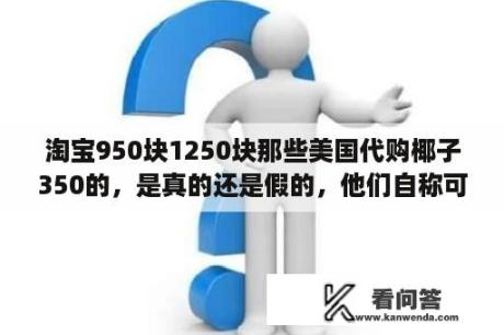 淘宝950块1250块那些美国代购椰子350的，是真的还是假的，他们自称可以过毒？美国代购