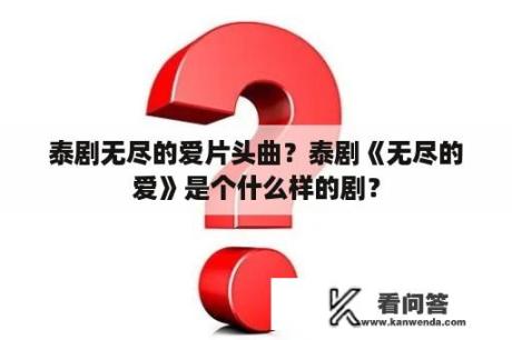 泰剧无尽的爱片头曲？泰剧《无尽的爱》是个什么样的剧？