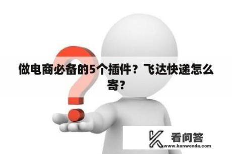 做电商必备的5个插件？飞达快递怎么寄？