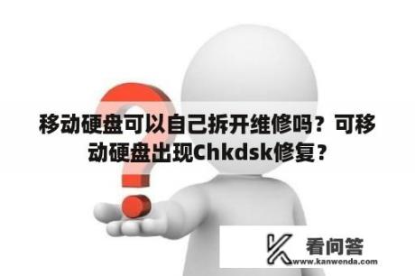 移动硬盘可以自己拆开维修吗？可移动硬盘出现Chkdsk修复？