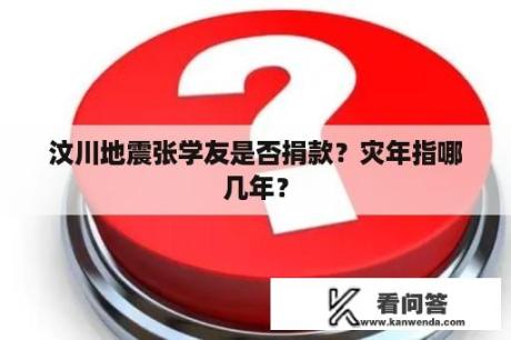 汶川地震张学友是否捐款？灾年指哪几年？