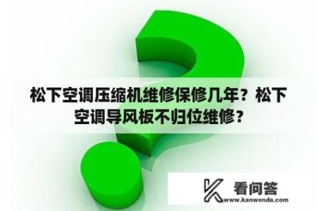 松下空调压缩机维修保修几年？松下空调导风板不归位维修？