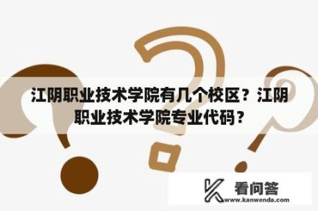 江阴职业技术学院有几个校区？江阴职业技术学院专业代码？