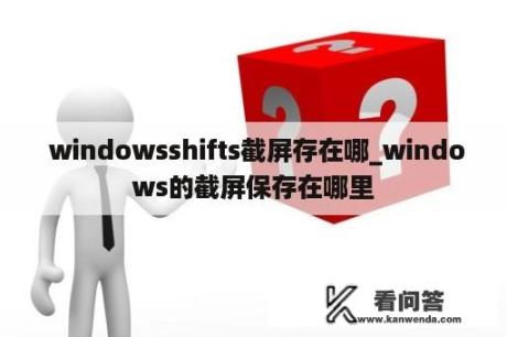  windowsshifts截屏存在哪_windows的截屏保存在哪里