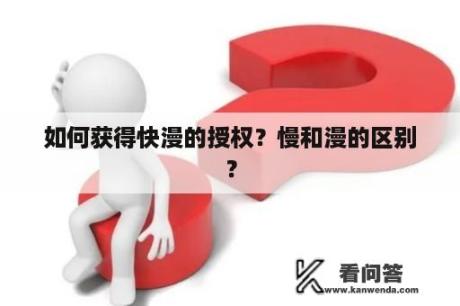 如何获得快漫的授权？慢和漫的区别？