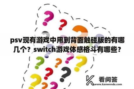 psv现有游戏中用到背面触碰版的有哪几个？switch游戏体感格斗有哪些？