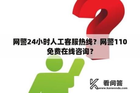 网警24小时人工客服热线？网警110免费在线咨询？