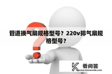 管道换气扇规格型号？220v排气扇规格型号？