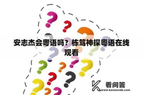 安志杰会粤语吗？栋笃神探粤语在线观看