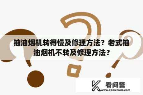 抽油烟机转得慢及修理方法？老式抽油烟机不转及修理方法？