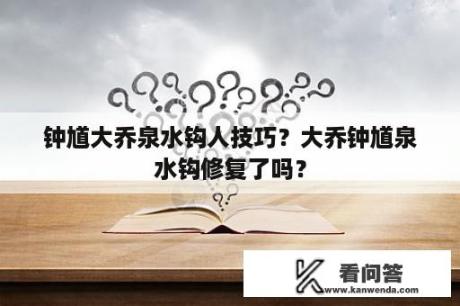 钟馗大乔泉水钩人技巧？大乔钟馗泉水钩修复了吗？