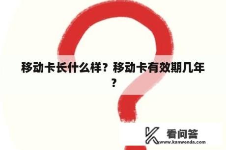 移动卡长什么样？移动卡有效期几年？