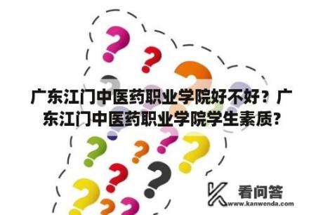 广东江门中医药职业学院好不好？广东江门中医药职业学院学生素质？