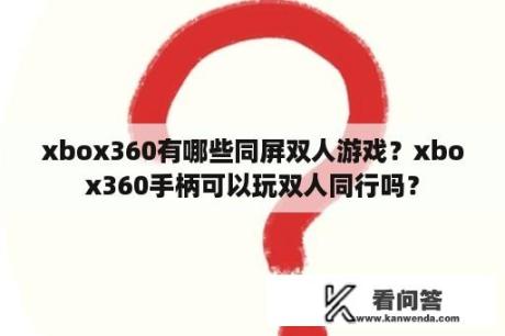 xbox360有哪些同屏双人游戏？xbox360手柄可以玩双人同行吗？
