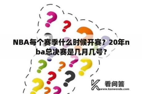 NBA每个赛季什么时候开赛？20年nba总决赛是几月几号？