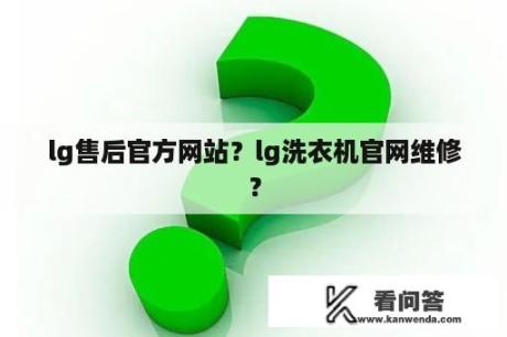 lg售后官方网站？lg洗衣机官网维修？