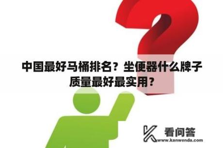 中国最好马桶排名？坐便器什么牌子质量最好最实用？