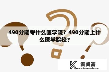 490分能考什么医学院？490分能上什么医学院校？