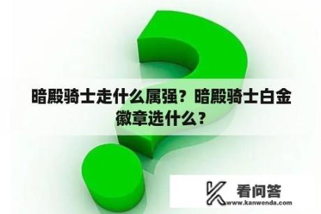 暗殿骑士走什么属强？暗殿骑士白金徽章选什么？