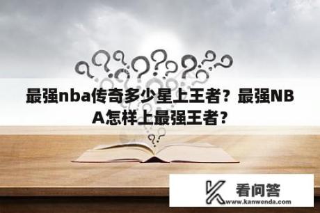 最强nba传奇多少星上王者？最强NBA怎样上最强王者？