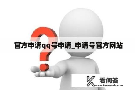  官方申请qq号申请_申请号官方网站