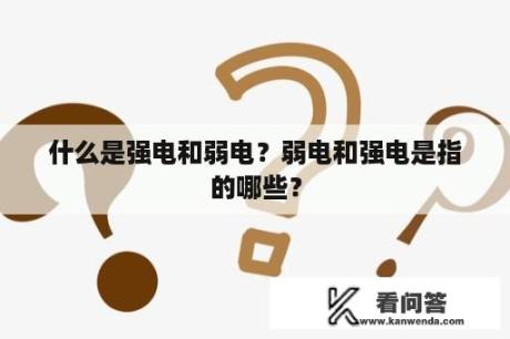 什么是强电和弱电？弱电和强电是指的哪些？