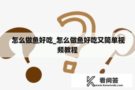  怎么做鱼好吃_怎么做鱼好吃又简单视频教程