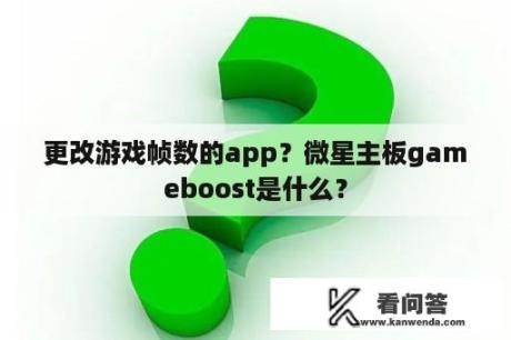 更改游戏帧数的app？微星主板gameboost是什么？