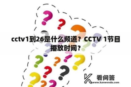 cctv1到26是什么频道？CCTV 1节目播放时间？