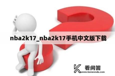  nba2k17_nba2k17手机中文版下载
