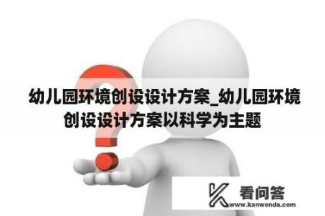  幼儿园环境创设设计方案_幼儿园环境创设设计方案以科学为主题