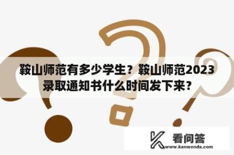 鞍山师范有多少学生？鞍山师范2023录取通知书什么时间发下来？