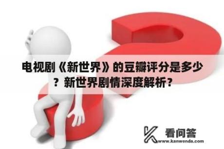 电视剧《新世界》的豆瓣评分是多少？新世界剧情深度解析？