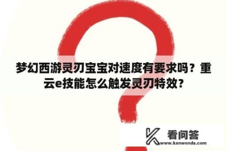 梦幻西游灵刃宝宝对速度有要求吗？重云e技能怎么触发灵刃特效？