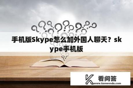 手机版Skype怎么加外国人聊天？skype手机版